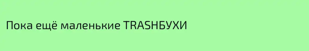 Пока ещё маленькие TRASHБУХИ